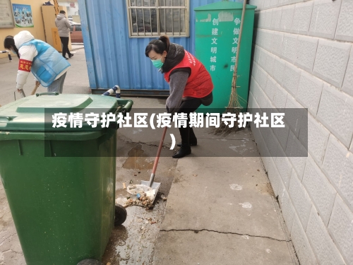 疫情守护社区(疫情期间守护社区)-第2张图片