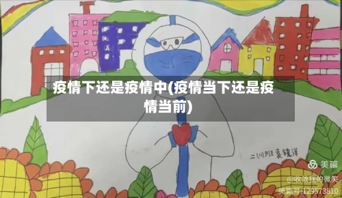 疫情下还是疫情中(疫情当下还是疫情当前)
