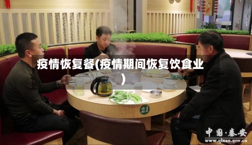 疫情恢复餐(疫情期间恢复饮食业)