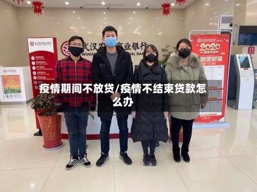 疫情期间不放贷/疫情不结束贷款怎么办