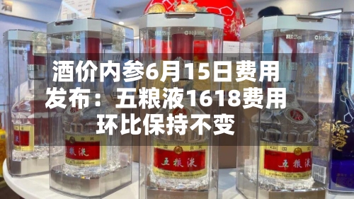 酒价内参6月15日费用
发布:五粮液1618费用
环比保持不变-第2张图片