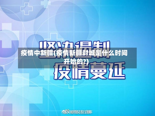 疫情中新疆(疫情新疆封城是什么时间开始的?)-第2张图片