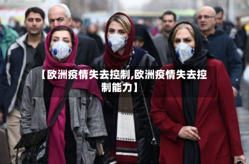 【欧洲疫情失去控制,欧洲疫情失去控制能力】