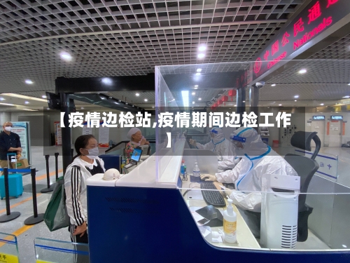 【疫情边检站,疫情期间边检工作】-第2张图片