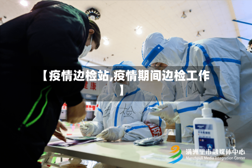【疫情边检站,疫情期间边检工作】