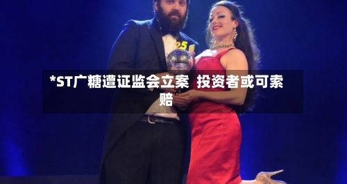 *ST广糖遭证监会立案 投资者或可索赔-第2张图片