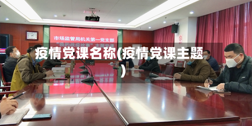 疫情党课名称(疫情党课主题)