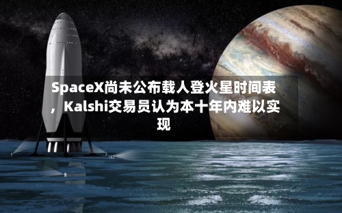 SpaceX尚未公布载人登火星时间表，Kalshi交易员认为本十年内难以实现-第3张图片