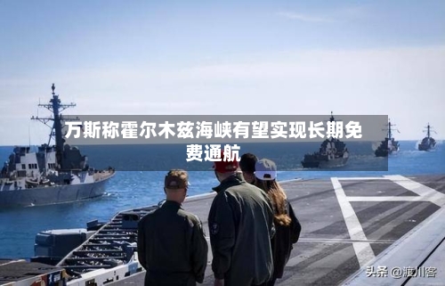 万斯称霍尔木兹海峡有望实现长期免费通航