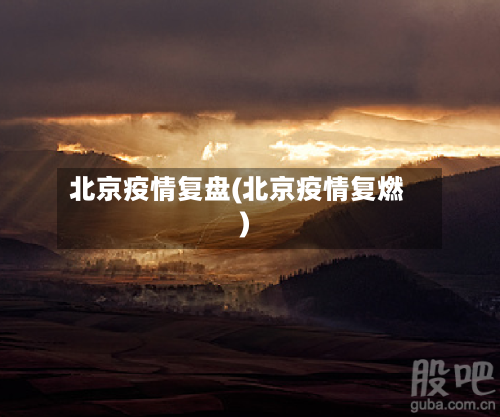北京疫情复盘(北京疫情复燃)