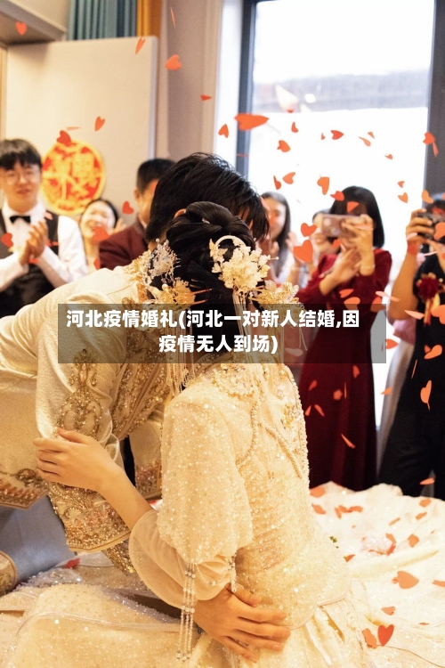 河北疫情婚礼(河北一对新人结婚,因疫情无人到场)