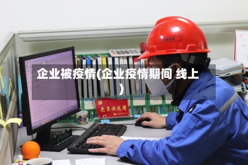 企业被疫情(企业疫情期间 线上)