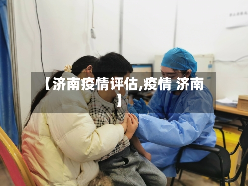 【济南疫情评估,疫情 济南】