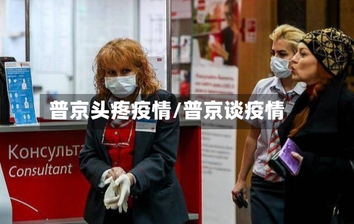 普京头疼疫情/普京谈疫情