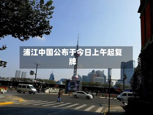 浦江中国公布于今日上午起复牌-第2张图片