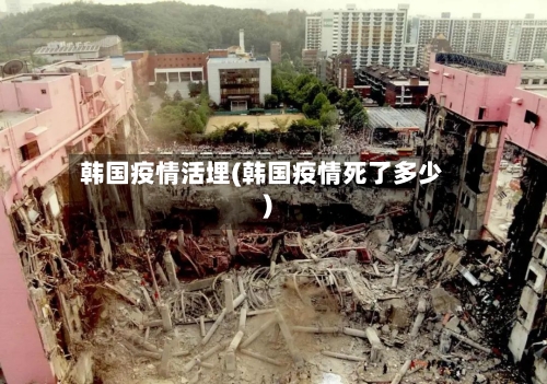 韩国疫情活埋(韩国疫情死了多少)-第2张图片