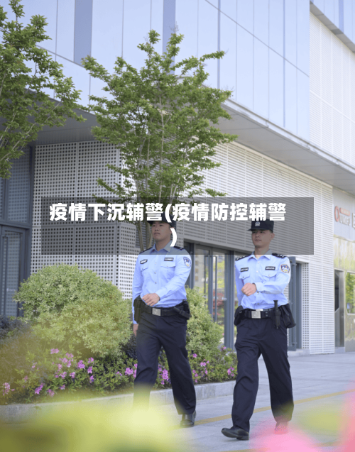 疫情下沉辅警(疫情防控辅警)-第2张图片