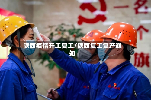 陕西疫情开工复工/陕西复工复产通知