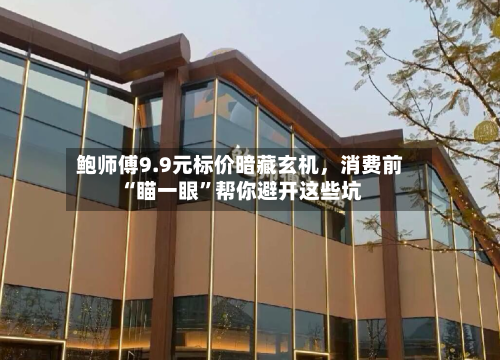 鲍师傅9.9元标价暗藏玄机，消费前“瞄一眼”帮你避开这些坑-第2张图片