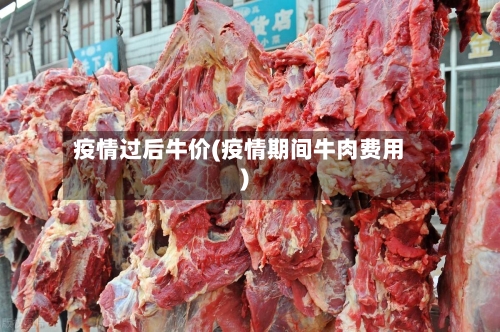 疫情过后牛价(疫情期间牛肉费用)-第2张图片