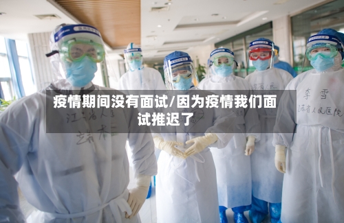 疫情期间没有面试/因为疫情我们面试推迟了