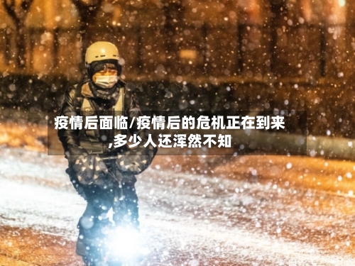 疫情后面临/疫情后的危机正在到来,多少人还浑然不知-第3张图片