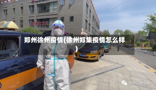 郑州徐州疫情(徐州郑集疫情怎么样)-第2张图片