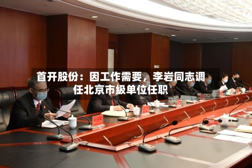 首开股份：因工作需要，李岩同志调任北京市级单位任职