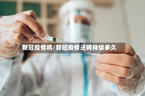 新冠疫情将/新冠疫情还将持续多久