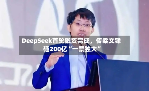 DeepSeek首轮融资完成，传梁文锋砸200亿“一票独大	”-第2张图片