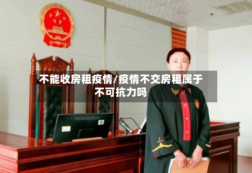 不能收房租疫情/疫情不交房租属于不可抗力吗