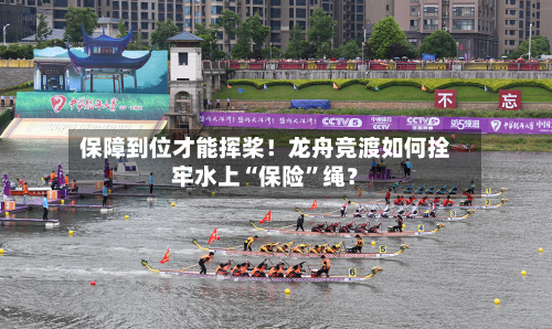 保障到位才能挥桨！龙舟竞渡如何拴牢水上“保险	”绳？-第2张图片
