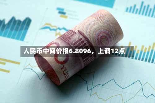 人民币中间价报6.8096，上调12点-第2张图片