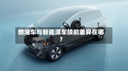 燃油车与新能源车续航差异在哪？-第3张图片