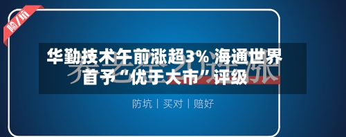 华勤技术午前涨超3% 海通世界首予“优于大市	”评级-第2张图片
