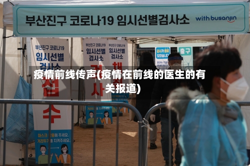 疫情前线传声(疫情在前线的医生的有关报道)