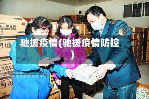 驰援疫情(驰援疫情防控)
