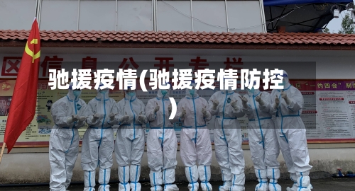 驰援疫情(驰援疫情防控)-第3张图片