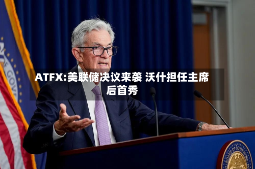 ATFX:美联储决议来袭 沃什担任主席后首秀-第2张图片