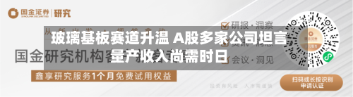 玻璃基板赛道升温 A股多家公司坦言量产收入尚需时日