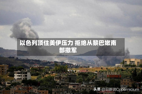 以色列顶住美伊压力 拒绝从黎巴嫩南部撤军