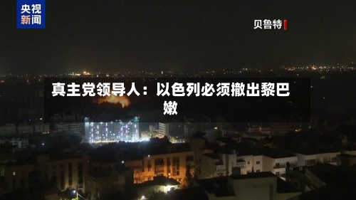 真主党领导人：以色列必须撤出黎巴嫩-第3张图片