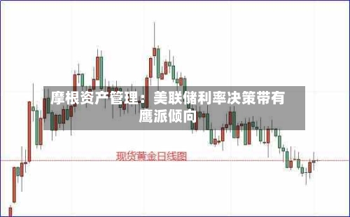 摩根资产管理:美联储利率决策带有鹰派倾向-第2张图片