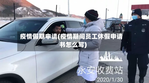 疫情假期申请(疫情期间员工休假申请书怎么写)-第2张图片
