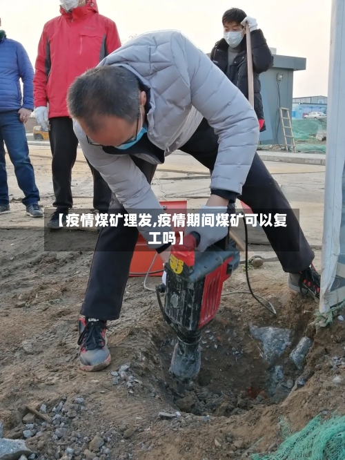 【疫情煤矿理发,疫情期间煤矿可以复工吗】-第2张图片