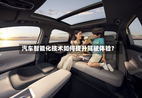 汽车智能化技术如何提升驾驶体验？