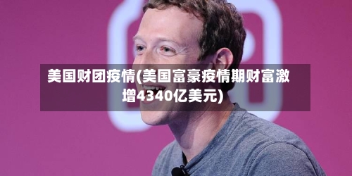 美国财团疫情(美国富豪疫情期财富激增4340亿美元)