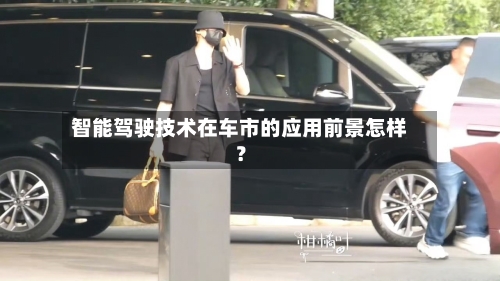 智能驾驶技术在车市的应用前景怎样？
