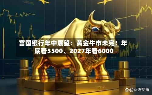 富国银行年中展望：黄金牛市未完！年底看5500、2027年看6000-第3张图片