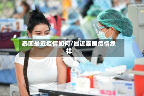 泰国最近疫情如何/最近泰国疫情怎样